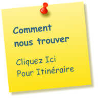 Comment nous trouver  Cliquez Ici Pour Itinéraire